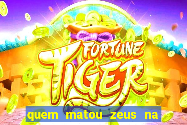 quem matou zeus na mitologia grega